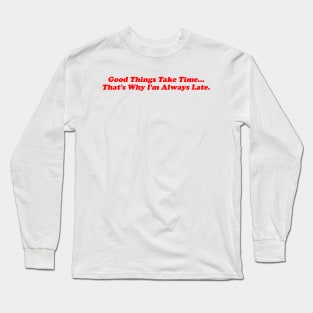 Good Things Take Time That's Why I'm Always Late Shirt, Iconic Slogan T-shirt, 90s Aesthetic, Y2k Long Sleeve T-Shirt